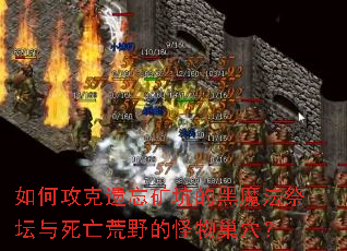 如何攻克遗忘矿坑的黑魔法祭坛与死亡荒野的怪物巢穴? 如何攻克遗忘矿坑的黑魔法祭坛与死亡荒野的怪物巢穴?