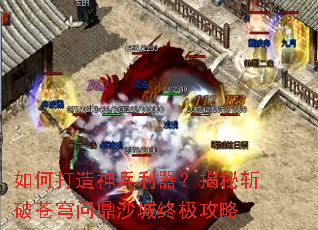 如何打造神兵利器?揭秘斩破苍穹问鼎沙城终极攻略 如何打造神兵利器?揭秘斩破苍穹问鼎沙城终极攻略
