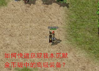如何快速获取我本沉默金币版中的高级装备? 如何快速获取我本沉默金币版中的高级装备?