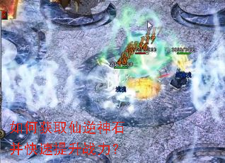 如何获取仙逆神石并快速提升战力? 如何获取仙逆神石并快速提升战力?