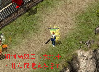 如何高效击败天地主宰并获取遗忘神器? 如何高效击败天地主宰并获取遗忘神器?