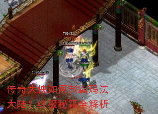 传奇大侠如何制霸玛法大陆?终极秘籍全解析 传奇大侠如何制霸玛法大陆?终极秘籍全解析