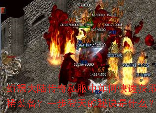 幻想大陆传奇私服中如何快速获取珍稀装备?一步登天的秘诀是什么? 幻想大陆传奇私服中如何快速获取珍稀装备?一步登天的秘诀是什么?