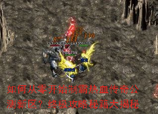 如何从零开始制霸热血传奇公测新区?终极攻略秘籍大揭秘 如何从零开始制霸热血传奇公测新区?终极攻略秘籍大揭秘
