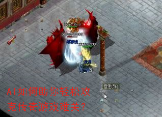 AI如何助你轻松攻克传奇游戏难关? AI如何助你轻松攻克传奇游戏难关?