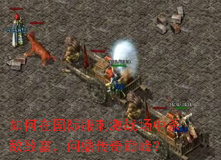 如何在国际服刺激战场中杀敌致富,问鼎传奇巅峰? 如何在国际服刺激战场中杀敌致富,问鼎传奇巅峰?