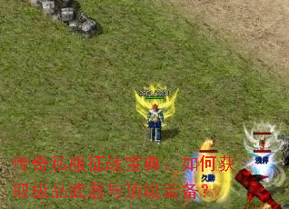 传奇私服征战宝典:如何获取极品武器与顶级装备? 传奇私服征战宝典:如何获取极品武器与顶级装备?