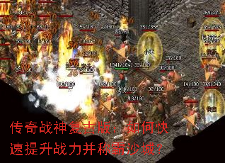 传奇战神复古版:如何快速提升战力并称霸沙城? 传奇战神复古版:如何快速提升战力并称霸沙城?