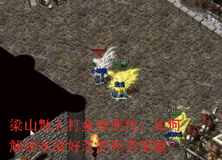 梁山散人打金奇遇传:如何解锁水浒好汉的无穷宝藏? 梁山散人打金奇遇传:如何解锁水浒好汉的无穷宝藏?
