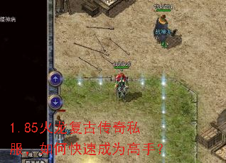 1.85火龙复古传奇私服,如何快速成为高手? 1.85火龙复古传奇私服,如何快速成为高手?