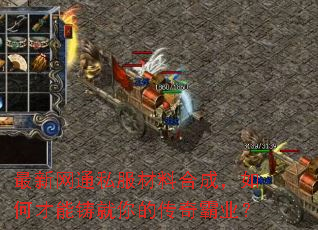 最新网通私服材料合成,如何才能铸就你的传奇霸业? 最新网通私服材料合成,如何才能铸就你的传奇霸业?