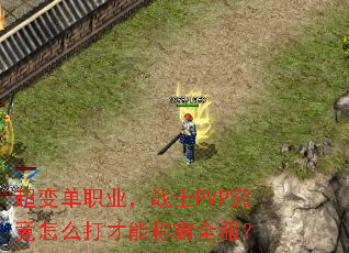 超变单职业,战士PVP究竟怎么打才能称霸全服? 超变单职业,战士PVP究竟怎么打才能称霸全服?