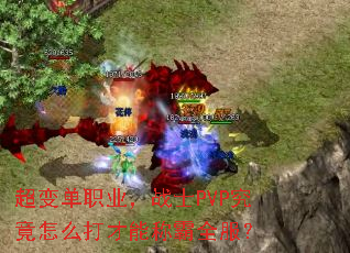 超变单职业,战士PVP究竟怎么打才能称霸全服? 超变单职业,战士PVP究竟怎么打才能称霸全服?