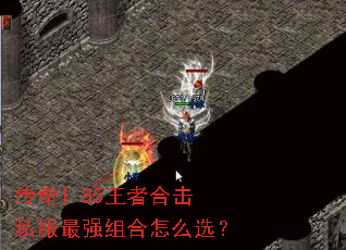 传奇1.85王者合击私服最强组合怎么选? 传奇1.85王者合击私服最强组合怎么选?