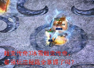 超变传奇3冰雪超变传奇,最强玩法秘籍全掌握了吗? 超变传奇3冰雪超变传奇,最强玩法秘籍全掌握了吗?