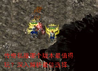 传奇私服哪个版本最值得玩?深入解析最佳选择 传奇私服哪个版本最值得玩?深入解析最佳选择