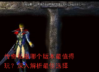 传奇私服哪个版本最值得玩?深入解析最佳选择 传奇私服哪个版本最值得玩?深入解析最佳选择