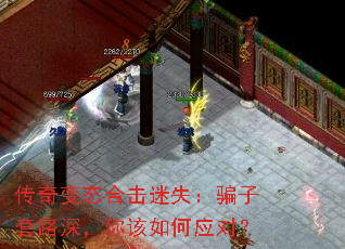 传奇变态合击迷失:骗子套路深,你该如何应对? 传奇变态合击迷失:骗子套路深,你该如何应对?
