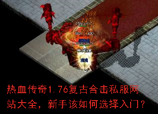 热血传奇1.76复古合击私服网站大全,新手该如何选择入门? 热血传奇1.76复古合击私服网站大全,新手该如何选择入门?