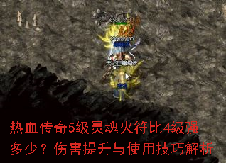 热血传奇5级灵魂火符比4级强多少?伤害提升与使用技巧解析 热血传奇5级灵魂火符比4级强多少?伤害提升与使用技巧解析