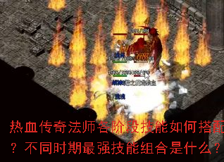 热血传奇法师各阶段技能如何搭配?不同时期最强技能组合是什么? 热血传奇法师各阶段技能如何搭配?不同时期最强技能组合是什么?