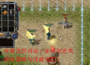 传奇法师对决:如何制定高效PK策略与技能搭配? 传奇法师对决:如何制定高效PK策略与技能搭配?