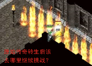 原始传奇转生后该去哪里继续挑战? 原始传奇转生后该去哪里继续挑战?