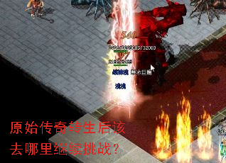 原始传奇转生后该去哪里继续挑战? 原始传奇转生后该去哪里继续挑战?