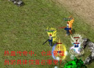 热血传奇中,仓库管理员的具体位置在哪里? 热血传奇中,仓库管理员的具体位置在哪里?