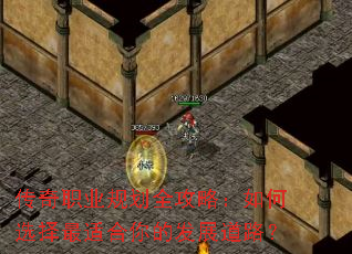 传奇职业规划全攻略:如何选择最适合你的发展道路? 传奇职业规划全攻略:如何选择最适合你的发展道路?