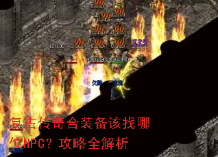 复古传奇合装备该找哪位NPC?攻略全解析 复古传奇合装备该找哪位NPC?攻略全解析