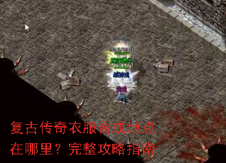 复古传奇衣服合成地点在哪里?完整攻略指南 复古传奇衣服合成地点在哪里?完整攻略指南