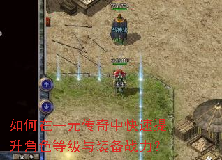 如何在一元传奇中快速提升角色等级与装备战力? 如何在一元传奇中快速提升角色等级与装备战力?