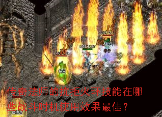 传奇法师的抗拒火环技能在哪些战斗时机使用效果最佳? 传奇法师的抗拒火环技能在哪些战斗时机使用效果最佳?