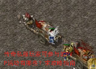传奇私服玩家可参与的PVP活动有哪些?求攻略指南 传奇私服玩家可参与的PVP活动有哪些?求攻略指南