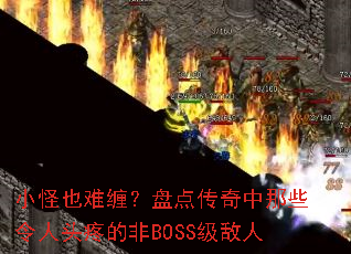 小怪也难缠?盘点传奇中那些令人头疼的非BOSS级敌人 小怪也难缠?盘点传奇中那些令人头疼的非BOSS级敌人
