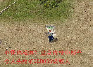小怪也难缠?盘点传奇中那些令人头疼的非BOSS级敌人 小怪也难缠?盘点传奇中那些令人头疼的非BOSS级敌人