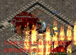 今日新开传奇私服网址有哪些?如何快速找到最新开服信息? 今日新开传奇私服网址有哪些?如何快速找到最新开服信息?