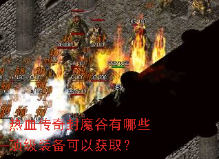热血传奇封魔谷有哪些顶级装备可以获取? 热血传奇封魔谷有哪些顶级装备可以获取?