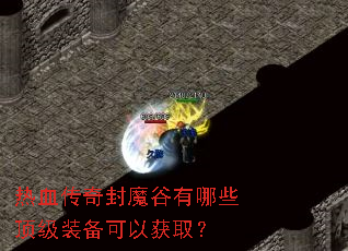 热血传奇封魔谷有哪些顶级装备可以获取? 热血传奇封魔谷有哪些顶级装备可以获取?