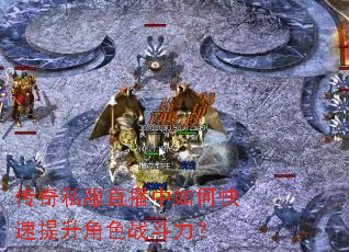 传奇私服直播中如何快速提升角色战斗力? 传奇私服直播中如何快速提升角色战斗力?