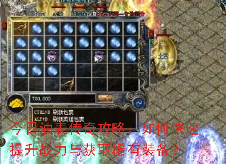 今日油表传奇攻略:如何快速提升战力与获取稀有装备? 今日油表传奇攻略:如何快速提升战力与获取稀有装备?