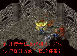 新开传奇私服sf刚开,如何快速提升等级与获取装备? 新开传奇私服sf刚开,如何快速提升等级与获取装备?