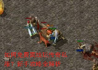 如何免费离线玩传奇私服?新手攻略全解析 如何免费离线玩传奇私服?新手攻略全解析