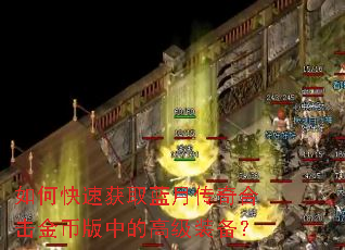 如何快速获取蓝月传奇合击金币版中的高级装备? 如何快速获取蓝月传奇合击金币版中的高级装备?