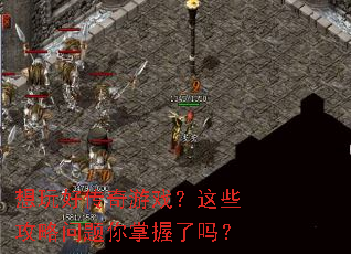 想玩好传奇游戏?这些攻略问题你掌握了吗? 想玩好传奇游戏?这些攻略问题你掌握了吗?