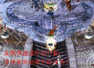 如何快速提升2017新开传奇网站角色战斗力? 如何快速提升2017新开传奇网站角色战斗力?