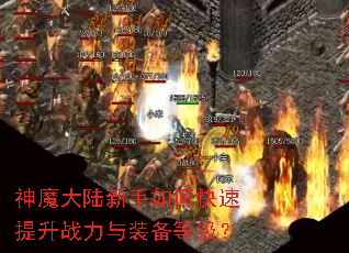神魔大陆新手如何快速提升战力与装备等级? 神魔大陆新手如何快速提升战力与装备等级?