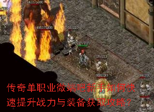 传奇单职业微端吧新手如何快速提升战力与装备获取攻略? 传奇单职业微端吧新手如何快速提升战力与装备获取攻略?
