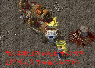 传奇单职业微端吧新手如何快速提升战力与装备获取攻略? 传奇单职业微端吧新手如何快速提升战力与装备获取攻略?